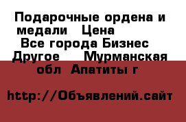 Подарочные ордена и медали › Цена ­ 5 400 - Все города Бизнес » Другое   . Мурманская обл.,Апатиты г.